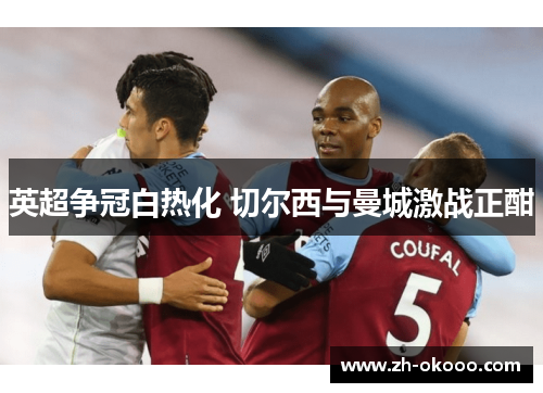 英超争冠白热化 切尔西与曼城激战正酣