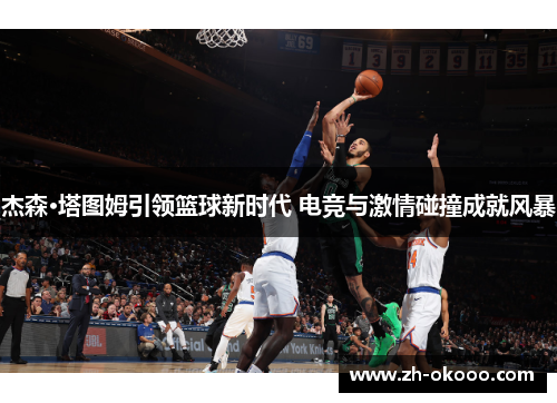 杰森·塔图姆引领篮球新时代 电竞与激情碰撞成就风暴