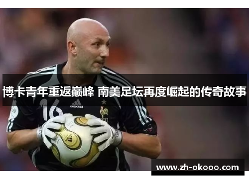 博卡青年重返巅峰 南美足坛再度崛起的传奇故事