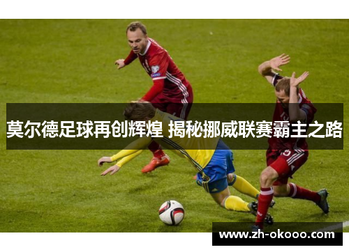 莫尔德足球再创辉煌 揭秘挪威联赛霸主之路