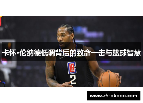 卡怀·伦纳德低调背后的致命一击与篮球智慧