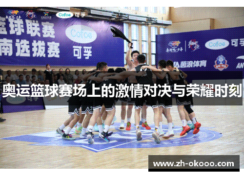 奥运篮球赛场上的激情对决与荣耀时刻
