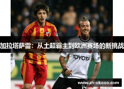 加拉塔萨雷：从土超霸主到欧洲赛场的新挑战