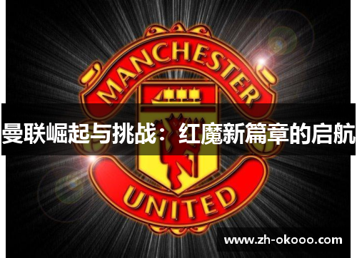 曼联崛起与挑战：红魔新篇章的启航
