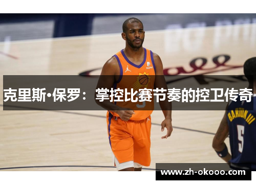 克里斯·保罗：掌控比赛节奏的控卫传奇