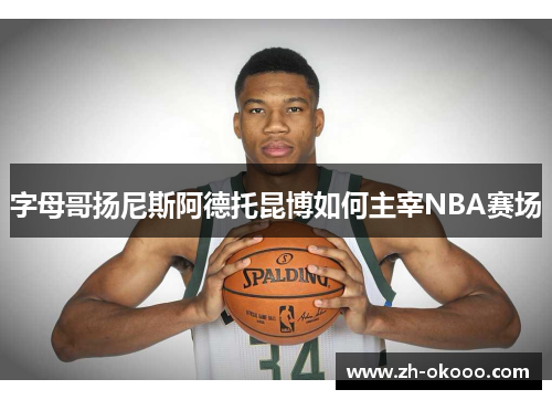 字母哥扬尼斯阿德托昆博如何主宰NBA赛场