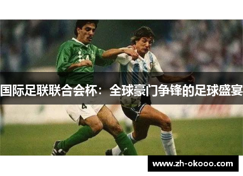 国际足联联合会杯：全球豪门争锋的足球盛宴