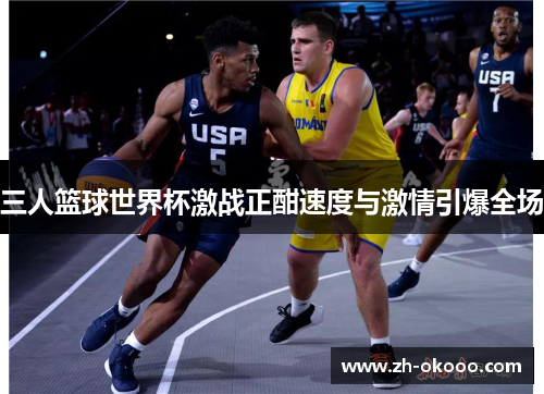 三人篮球世界杯激战正酣速度与激情引爆全场