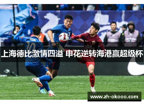 上海德比激情四溢 申花逆转海港赢超级杯
