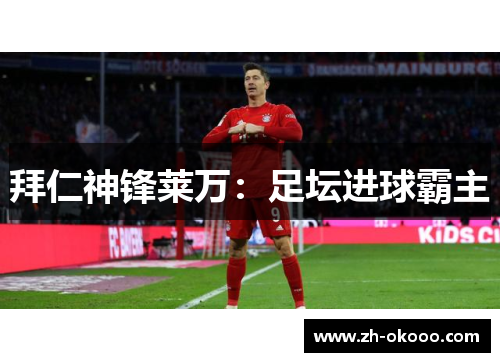 拜仁神锋莱万：足坛进球霸主