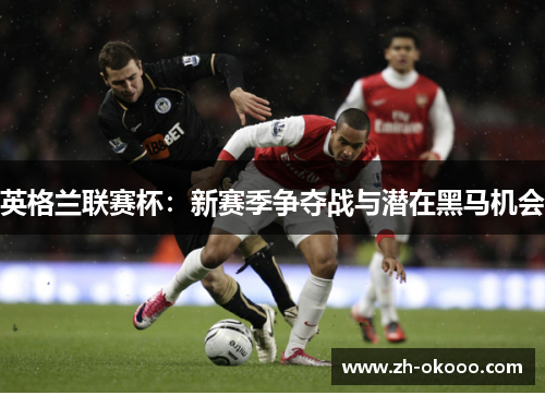 英格兰联赛杯：新赛季争夺战与潜在黑马机会