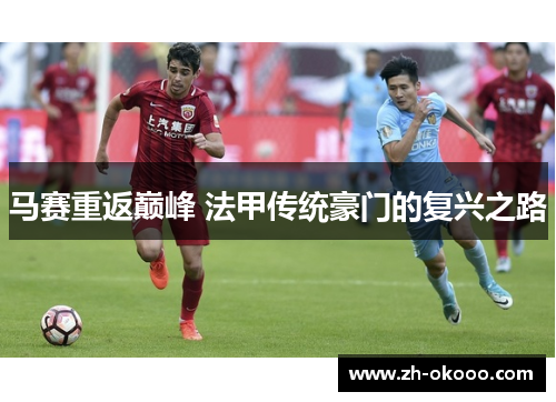 马赛重返巅峰 法甲传统豪门的复兴之路