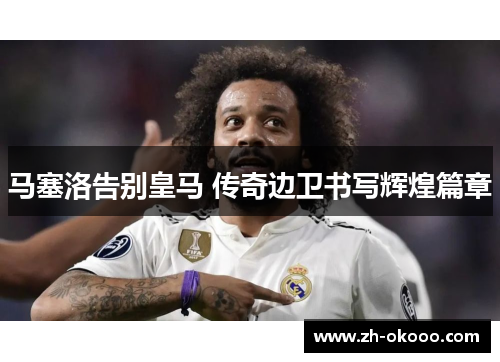 马塞洛告别皇马 传奇边卫书写辉煌篇章