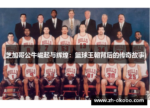 芝加哥公牛崛起与辉煌：篮球王朝背后的传奇故事