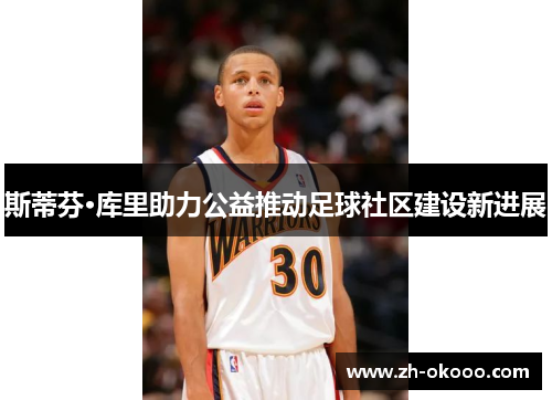斯蒂芬·库里助力公益推动足球社区建设新进展