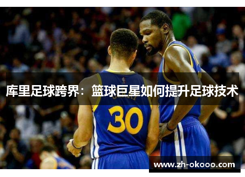 库里足球跨界：篮球巨星如何提升足球技术