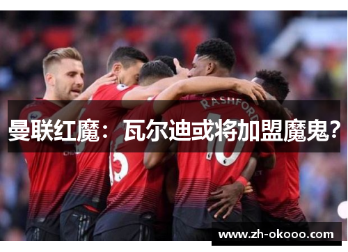 曼联红魔：瓦尔迪或将加盟魔鬼？