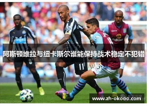 阿斯顿维拉与纽卡斯尔谁能保持战术稳定不犯错