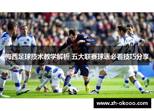 梅西足球技术教学解析 五大联赛球迷必看技巧分享