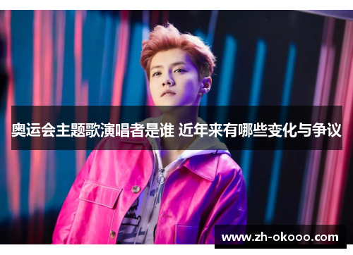 奥运会主题歌演唱者是谁 近年来有哪些变化与争议