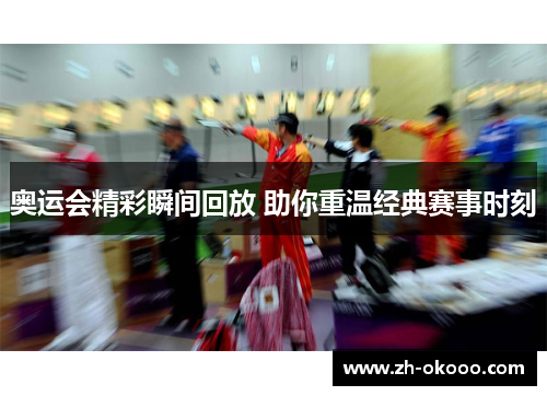 奥运会精彩瞬间回放 助你重温经典赛事时刻