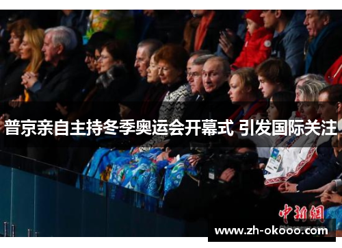 普京亲自主持冬季奥运会开幕式 引发国际关注